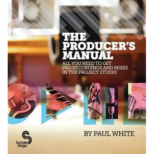 The Producer's Manual: All You Need to Get Pro Recordings and Mixes in the Project Studio