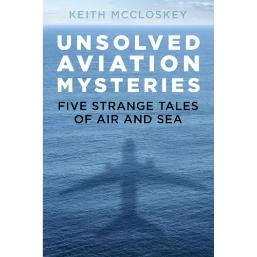 Unsolved Aviation Mysteries: Five Strange Tales of Air and Sea