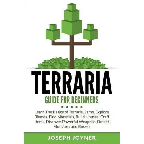 Terraria Guide For Beginners: Learn The Basics of Terraria Game, Explore Biomes, Find Materials, Build Houses, Craft Items, Discover Powerful Weapon