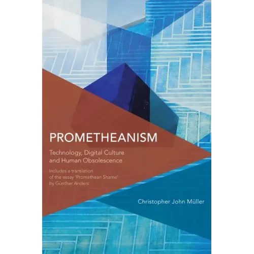 Prometheanism: Technology, Digital Culture and Human Obsolescence