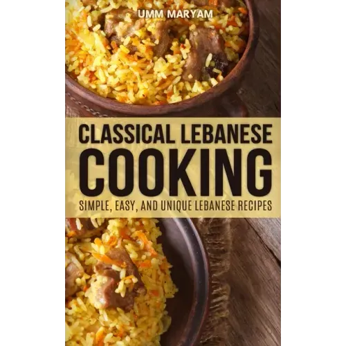 Classical Lebanese Cooking: Simple, Easy, and Unique Lebanese Recipes