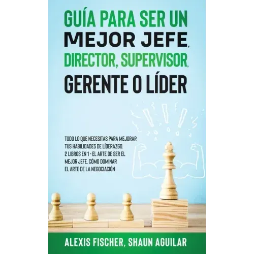 Guía para Ser un Mejor Jefe, Director, Supervisor, Gerente o Líder: Todo lo que Necesitas para Mejorar tus Habilidades de Líderazgo. 2 Libros en 1 - E