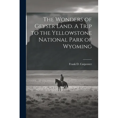 The Wonders of Geyser Land. A Trip to the Yellowstone National Park of Wyoming