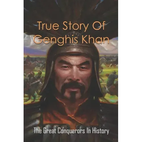 True Story Of Genghis Khan: The Great Conquerors In History: Genghis Khan History Book