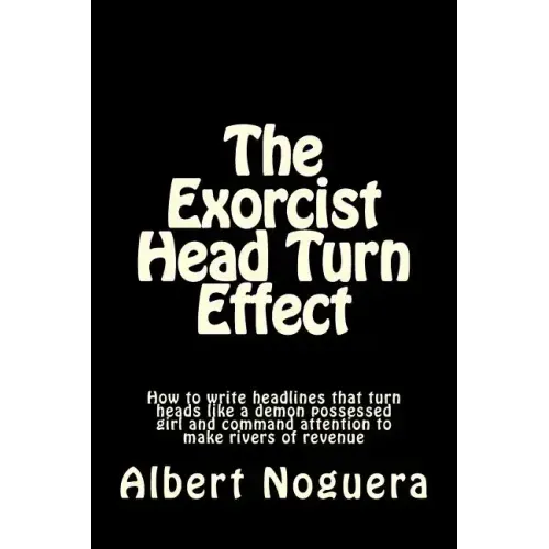 The Exorcist Head Turn Effect: How to write headlines that turn heads like a demon possessed girl and command attention to make rivers of revenue