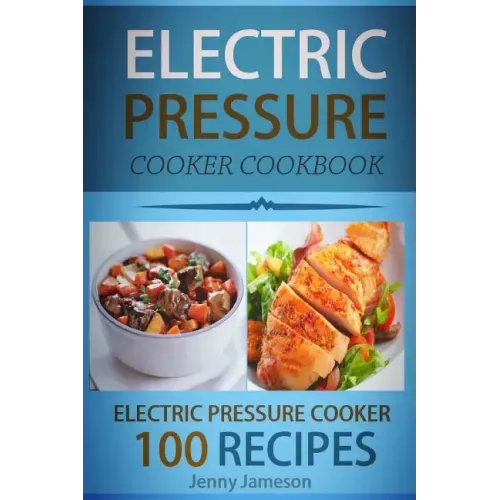 Electric Pressure Cooker Cookbook: 100 Electric Pressure Cooker Recipes: Delicious, Quick And Easy To Prepare Pressure Cooker Recipes With An Easy Ste