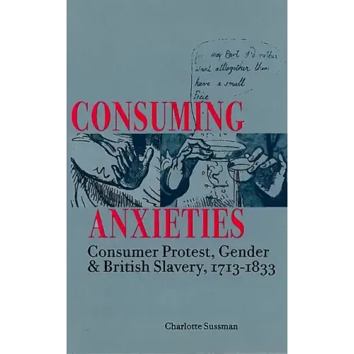 Consuming Anxieties: Consumer Protest, Gender & British Slavery, 1713-1833