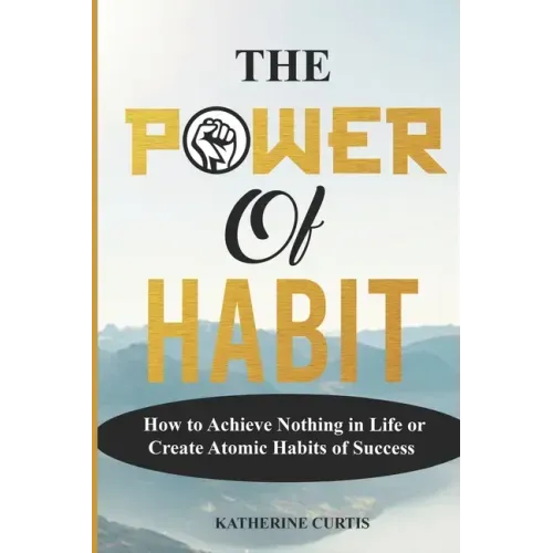 The Power of Habit: How to Achieve Nothing in Life or Create Atomic Habits of Success