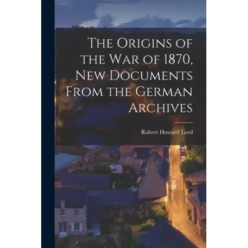 The Origins of the War of 1870, New Documents From the German Archives