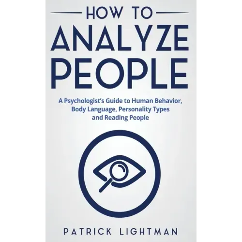 How to Analyze People: A Psychologist's Guide to Human Behavior, Body Language, Personality Types and Reading People