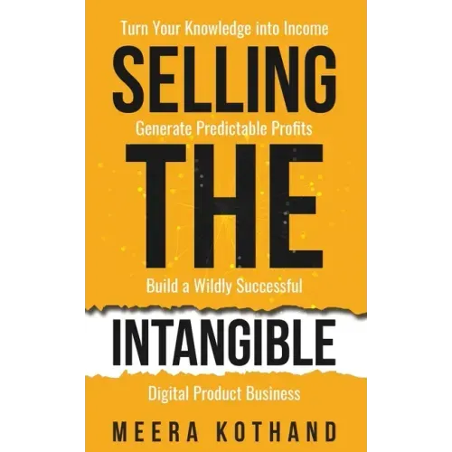 Selling The Intangible: Turn Your Knowledge into Income. Generate Predictable Profits. Build a Wildly Successful Digital Product Business.
