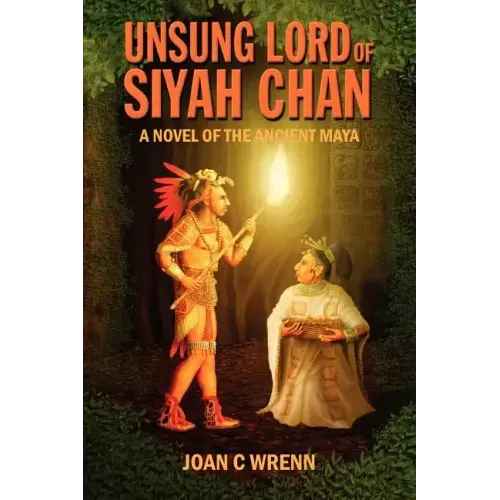 Unsung Lord of Siyah Chan: A Novel of the Ancient Maya