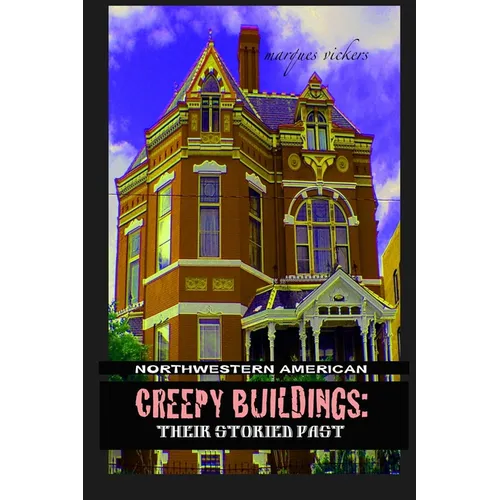 Northwestern American Creepy Buildings: Their Storied Past: Oregon, Washington, Northern Idaho and Montana