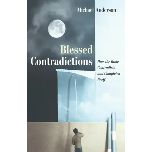 Blessed Contradictions: How the Bible Contradicts and Completes Itself