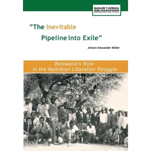 The Inevitable Pipeline Into Exile. Botswana's Role in the Namibian Liberation Struggle