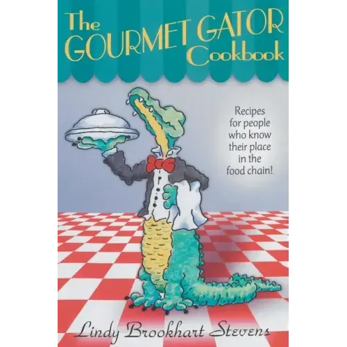 The Gourmet Gator Cookbook: Recipes for People Who Know Their Place in the Food Chain