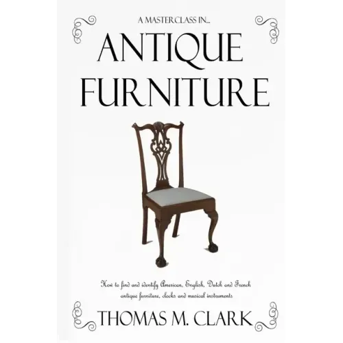 A Masterclass in Antique Furniture: How to find and identify American, English, Dutch and French antique furniture, clocks and musical instruments