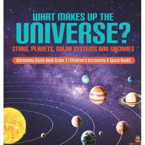 What Makes Up the Universe? Stars, Planets, Solar Systems and Galaxies Astronomy Guide Book Grade 3 Children's Astronomy & Space Books