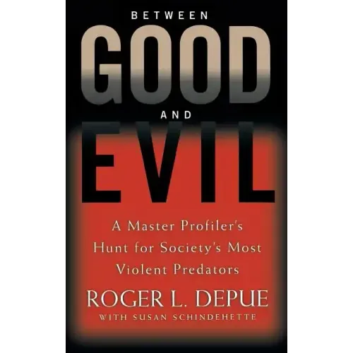 Between Good and Evil: A Master Profiler's Hunt for Society's Most Violent Predators