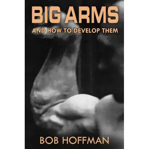Big Arms: And How To Develop Them, (Original Version, Restored)