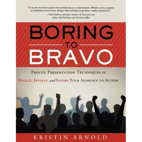 Boring to Bravo: Proven Presentation Techniques to Engage, Involve, and Inspire Your Audience to Action.