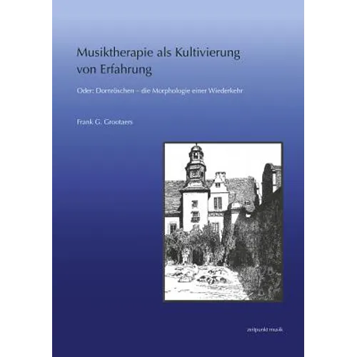 Musiktherapie ALS Kultivierung Von Erfahrung: Oder: Dornröschen - Die Morphologie Einer Wiederkehr
