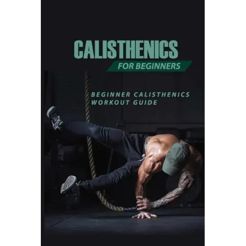Calisthenics For Beginners: Beginner Calisthenics Workout-Guide: Best Calisthenics Program