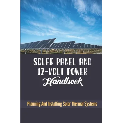 Solar Panel And 12-Volt Power Handbook: Planning And Installing Solar Thermal Systems