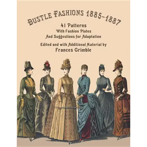 Bustle Fashions 1885-1887: 41 Patterns with Fashion Plates and Suggestions for Adaptation