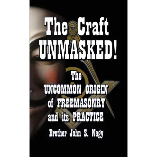 The Craft UNMASKED!: The Uncommon Origin of Freemasonry and its Practice