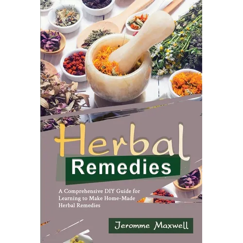Herbal Remedies: A Comprehensive DIY Guide for Learning to Make Homemade Herbal Remedies