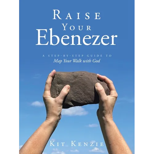 Raise Your Ebenezer: A Step-by-Step Guide To Map Your Walk with God