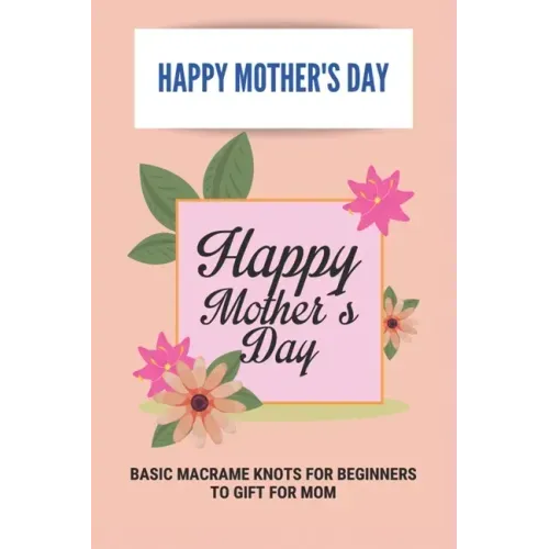 Happy Mother's Day: Basic Macrame Knots For Beginners To Gift For Mom: Choose Gift For Mother'S Day