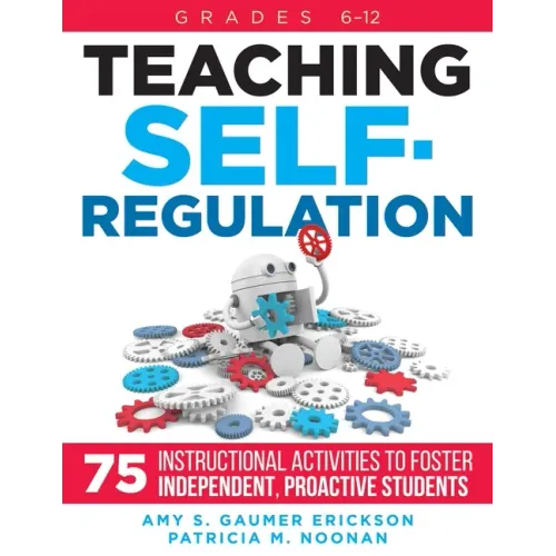 Teaching Self-Regulation: Seventy-Five Instructional Activities to Foster Independent, Proactive Students, Grades 6-12
