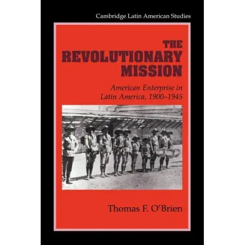 The Revolutionary Mission: American Enterprise in Latin America, 1900 1945