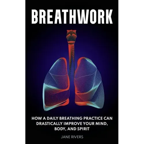 Breathwork: How a Daily Breathing Practice Can Drastically Improve Your Mind, Body, and Spirit