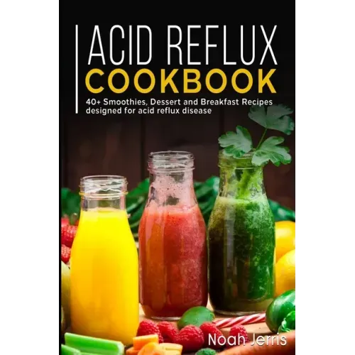 Acid Reflux Cookbook: 40+ Smoothies, Dessert and Breakfast Recipes designed for acid reflux disease