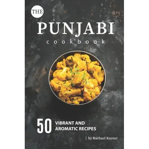 The Punjabi Cookbook: 50 Vibrant and Aromatic Recipes