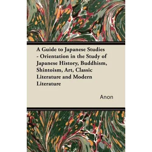 A Guide to Japanese Studies - Orientation in the Study of Japanese History, Buddhism, Shintoism, Art, Classic Literature and Modern Literature
