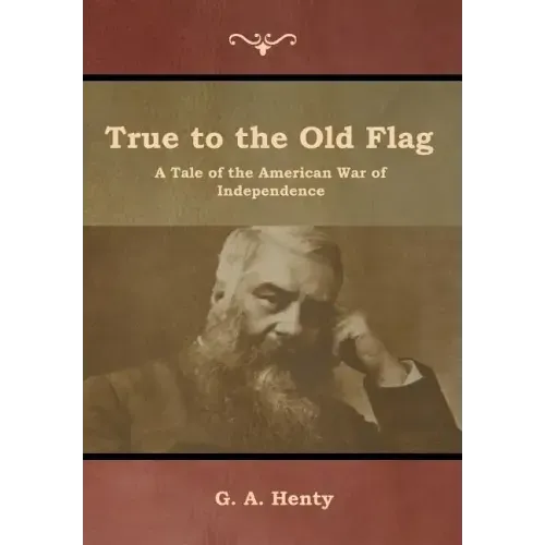 True to the Old Flag: A Tale of the American War of Independence