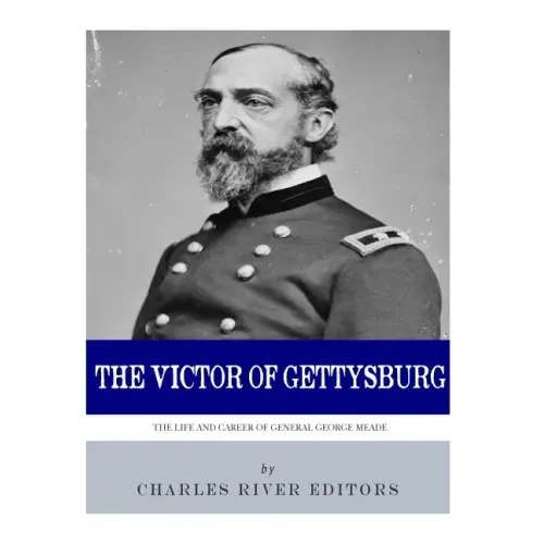 The Victor of Gettysburg: The Life and Career of General George Meade