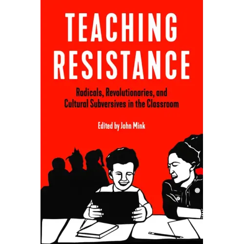 Teaching Resistance: Radicals, Revolutionaries, and Cultural Subversives in the Classroom