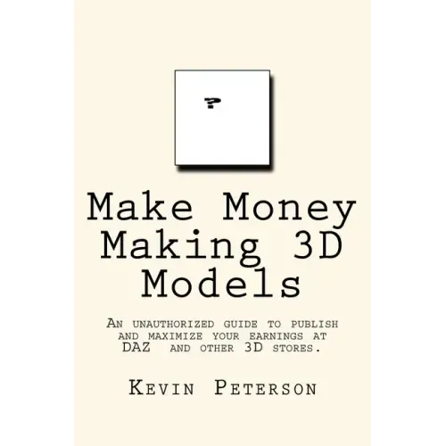 Make Money Making 3D Models: An unauthorized guide to publish and maximize your earnings at DAZ and other 3D stores.