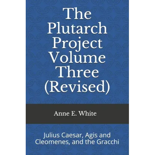 The Plutarch Project Volume Three (Revised): Julius Caesar, Agis and Cleomenes, and the Gracchi