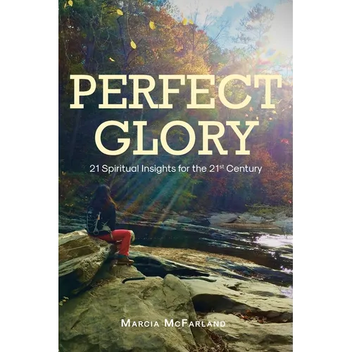 Perfect Glory: 21 Spiritual Insights for the 21st Century
