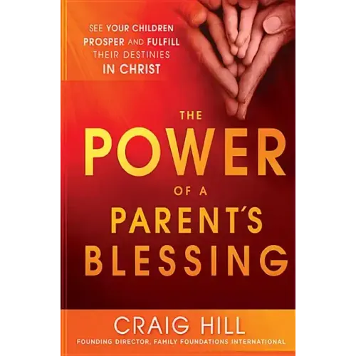 The Power of a Parent's Blessing: See Your Children Prosper and Fulfill Their Destinies in Christ