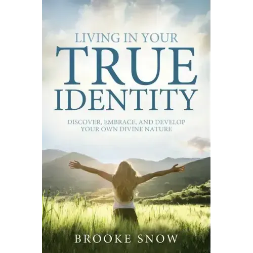 Living in Your True Identity: Discover, Embrace, and Develop Your Own Divine Nature