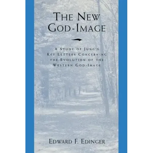 The New God Image: A Study of Jung's Key Letters Concerning the Evolution of the Western God-Image