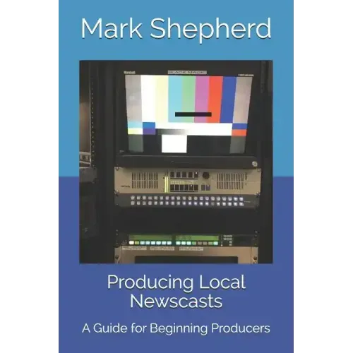 Producing Local Newscasts: A Guide for Beginning Producers
