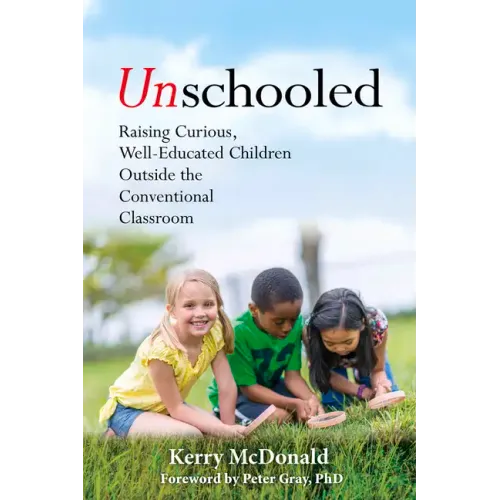 Unschooled: Raising Curious, Well-Educated Children Outside the Conventional Classroom